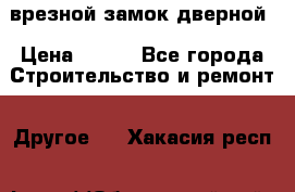 врезной замок дверной › Цена ­ 500 - Все города Строительство и ремонт » Другое   . Хакасия респ.